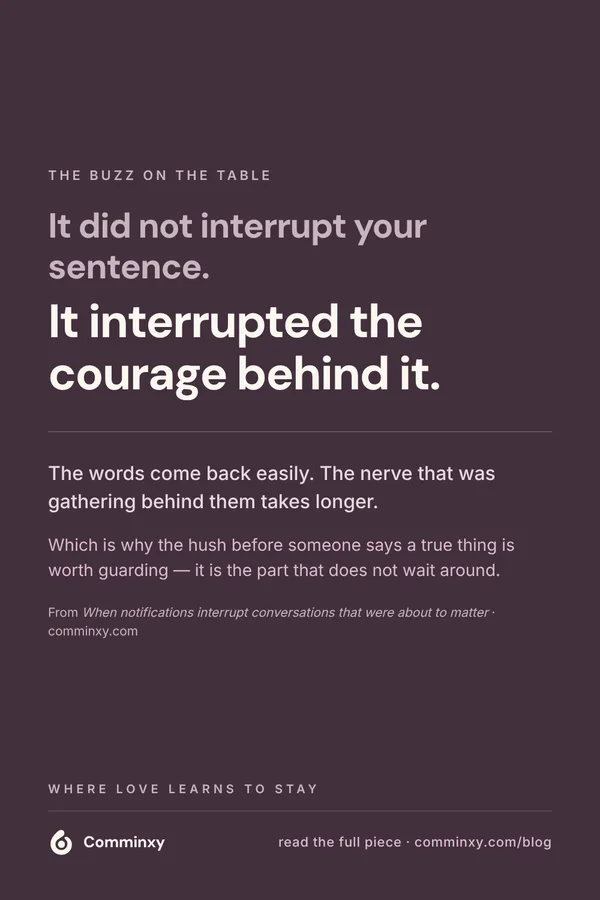 Comminxy relationship card: It interrupted the courage behind it. A notification does not only interrupt the sentence — it interrupts the courage that was gathering behind it.